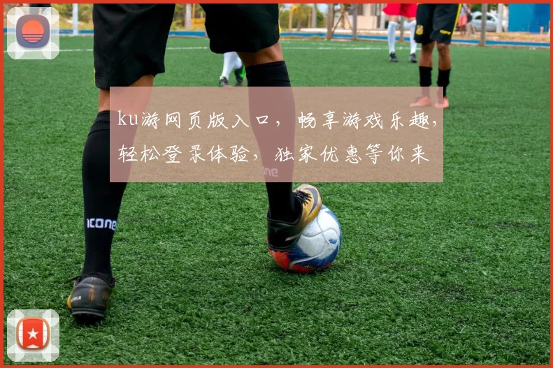 ku游网页版入口，畅享游戏乐趣，轻松登录体验，独家优惠等你来