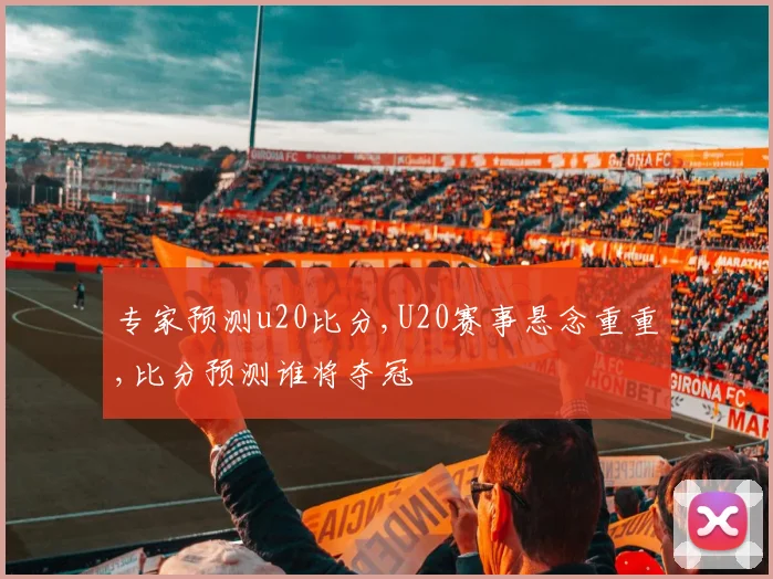 专家预测u20比分,U20赛事悬念重重,比分预测谁将夺冠