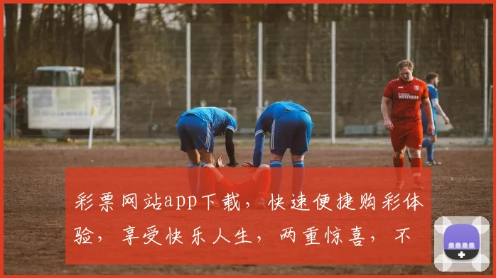 彩票网站app下载，快速便捷购彩体验，享受快乐人生，两重惊喜，不容错过