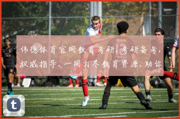 伟德体育官网教育考研,考研备考,权威指导,一网打尽教育资源,助你圆梦