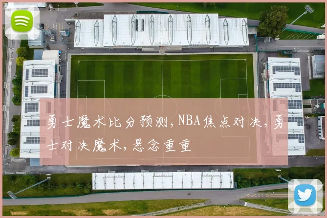 勇士魔术比分预测,NBA焦点对决,勇士对决魔术,悬念重重
