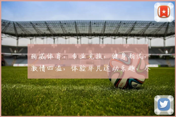 狗威体育，专业竞技，健身潮流，激情四溢，体验非凡运动乐趣，尽在狗威