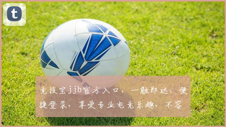竞技宝jjb官方入口，一触即达，便捷登录，享受专业电竞乐趣，不容错过