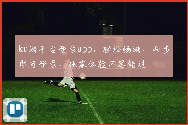 ku游平台登录app，轻松畅游，两步即可登录，独家体验不容错过